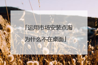 运用市场安装点淘为什么不在桌面