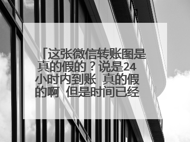 这张微信转账图是真的假的?说是24小时内到账 真的假的啊 但是时间已经过了18个小时了 一直没到