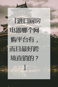 进口厨房电器哪个网购平台有,而且最好跨境直销的?