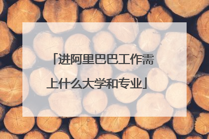 进阿里巴巴工作需上什么大学和专业