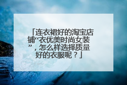 连衣裙好的淘宝店铺“衣优美时尚女装”，怎么样选择质量好的衣服呢？