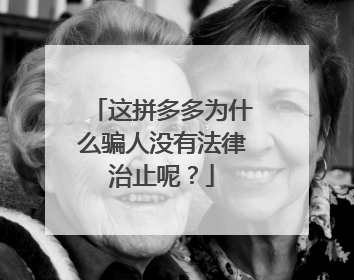 这拼多多为什么骗人没有法律治止呢?