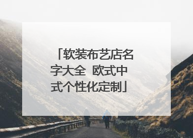 软装布艺店名字大全 欧式中式个性化定制