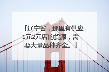 辽宁省,那里有供应1元2元店的货源,需要大量品种齐全。