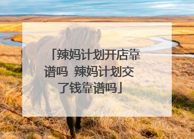 辣妈计划开店靠谱吗 辣妈计划交了钱靠谱吗