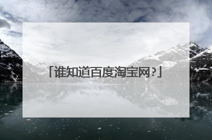 谁知道百度淘宝网?