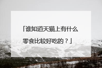 谁知道天猫上有什么零食比较好吃的?