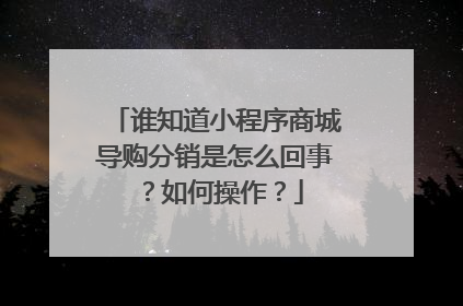 谁知道小程序商城导购分销是怎么回事?如何操作?