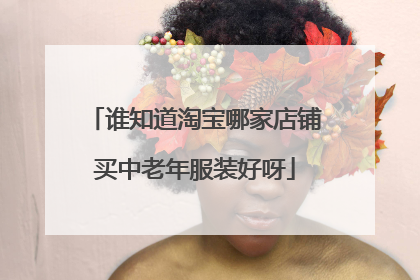 谁知道淘宝哪家店铺买中老年服装好呀