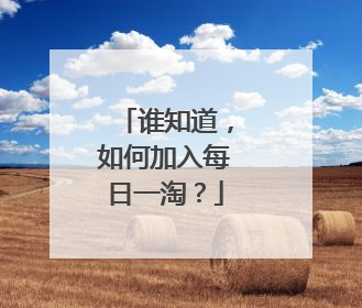 谁知道，如何加入每日一淘？