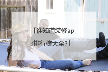 谁知道装修app排行榜大全?
