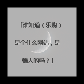 谁知道(乐购)是个什么网站,是骗人的吗?