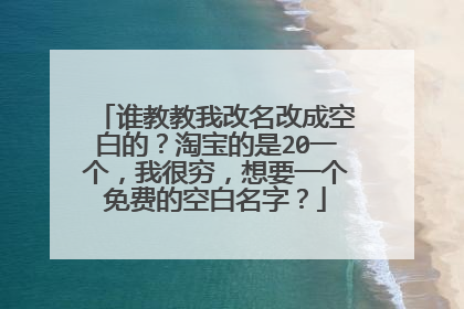 谁教教我改名改成空白的?淘宝的是20一个,我很穷,想要一个免费的空白名字?