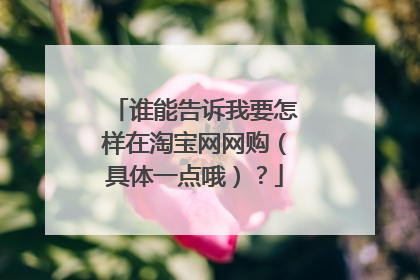 谁能告诉我要怎样在淘宝网网购（具体一点哦）？
