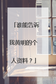 谁能告诉我黄明的个人资料?