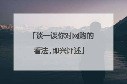 谈一谈你对网购的看法,即兴评述