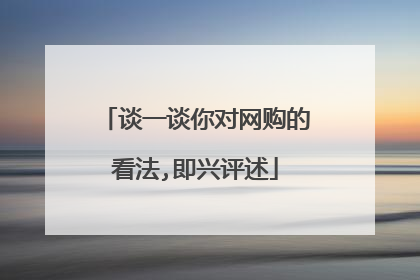 谈一谈你对网购的看法,即兴评述