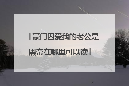 豪门囚爱我的老公是黑帝在哪里可以读
