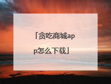 贪吃商城app怎么下载