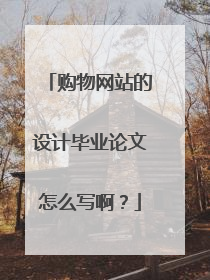 购物网站的设计毕业论文怎么写啊？