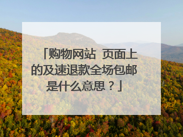 购物网站 页面上的及速退款全场包邮是什么意思？