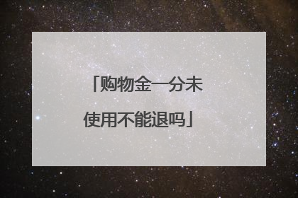 购物金一分未使用不能退吗