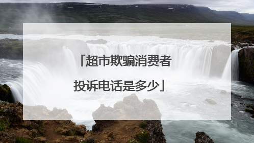 超市欺骗消费者投诉电话是多少