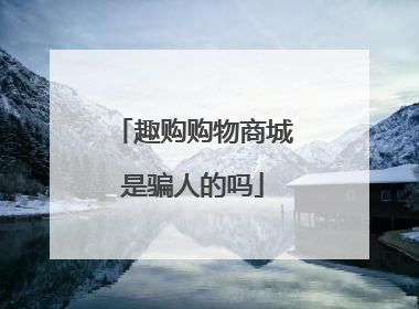 趣购购物商城是骗人的吗