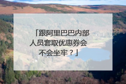 跟阿里巴巴内部人员套取优惠券会不会坐牢？