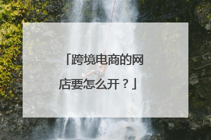 跨境电商的网店要怎么开?