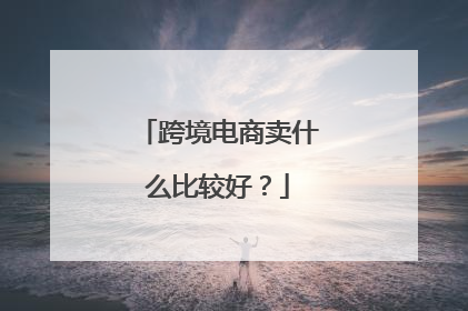 跨境电商卖什么比较好？