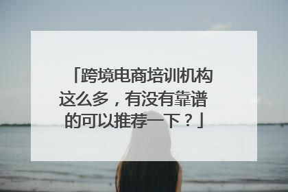 跨境电商培训机构这么多，有没有靠谱的可以推荐一下？