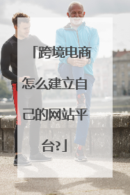 跨境电商怎么建立自己的网站平台?