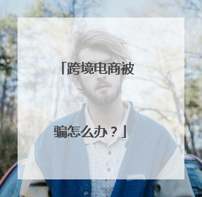 跨境电商被骗怎么办?