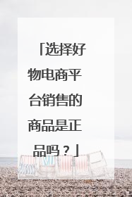 选择好物电商平台销售的商品是正品吗?