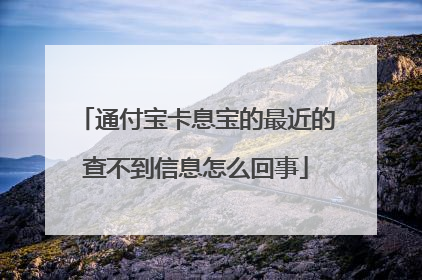 通付宝卡息宝的最近的查不到信息怎么回事