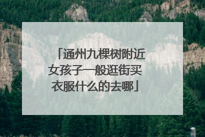 通州九棵树附近女孩子一般逛街买衣服什么的去哪