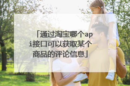 通过淘宝哪个api接口可以获取某个商品的评论信息