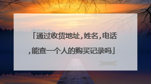 通过收货地址,姓名,电话,能查一个人的购买记录吗