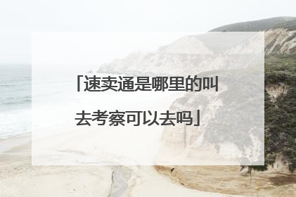 速卖通是哪里的叫去考察可以去吗