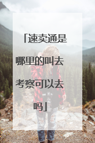 速卖通是哪里的叫去考察可以去吗