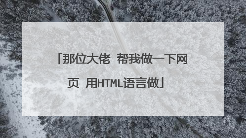 那位大佬 帮我做一下网页 用HTML语言做