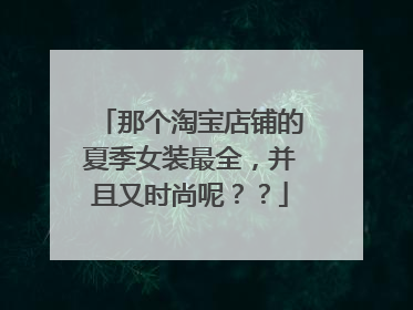 那个淘宝店铺的夏季女装最全,并且又时尚呢??