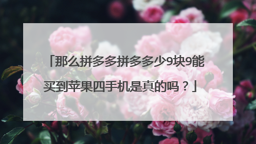 那么拼多多拼多多少9块9能买到苹果四手机是真的吗?
