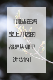 那些在淘宝上开店的都是从哪里进货的