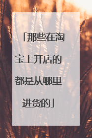 那些在淘宝上开店的都是从哪里进货的