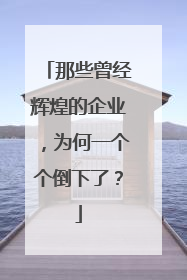 那些曾经辉煌的企业,为何一个个倒下了?