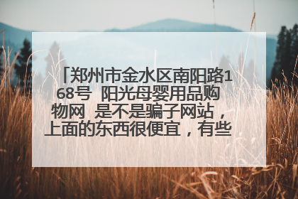 郑州市金水区南阳路168号 阳光母婴用品购物网 是不是骗子网站,上面的东西很便宜,有些让人不敢相信