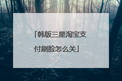 韩版三星淘宝支付刷脸怎么关
