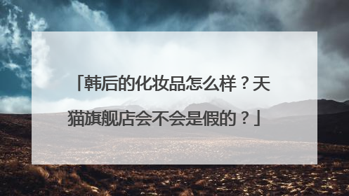 韩后的化妆品怎么样？天猫旗舰店会不会是假的？